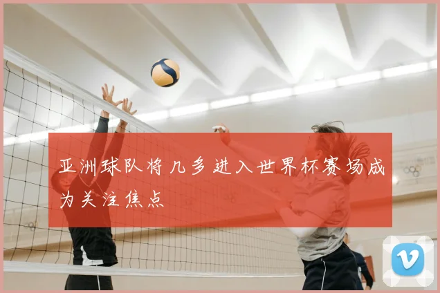 亚洲球队将几多进入世界杯赛场成为关注焦点