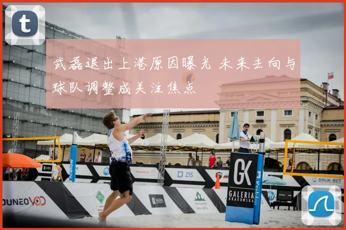 武磊退出上港原因曝光 未来去向与球队调整成关注焦点