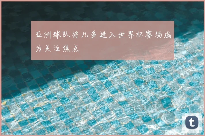 亚洲球队将几多进入世界杯赛场成为关注焦点