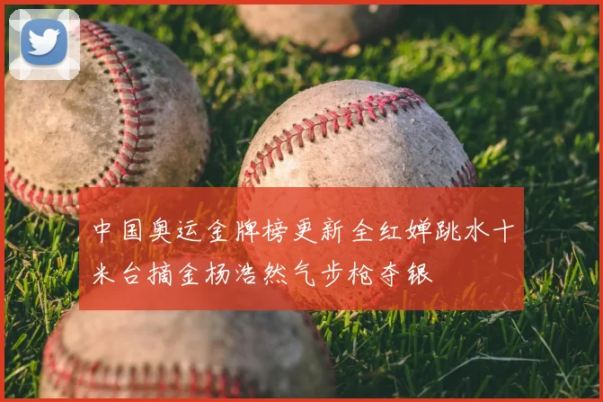 中国奥运金牌榜更新全红婵跳水十米台摘金杨浩然气步枪夺银