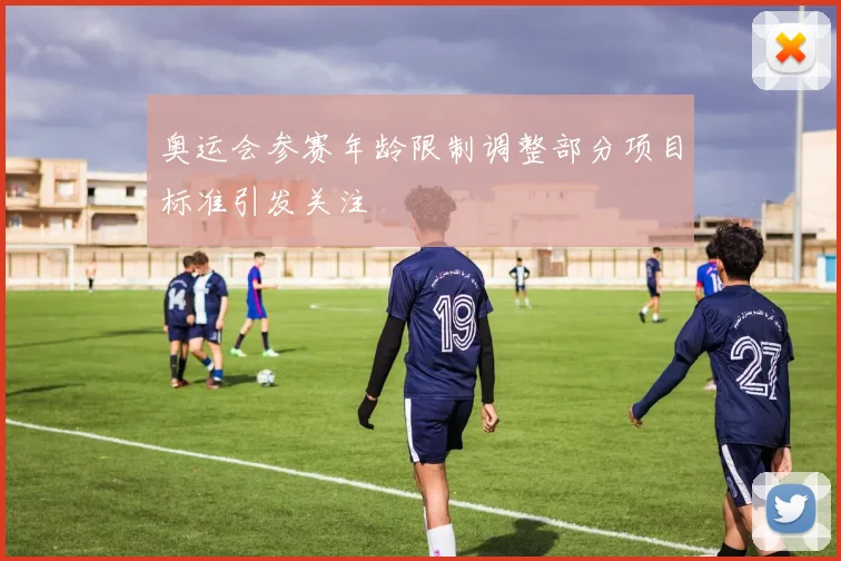 奥运会参赛年龄限制调整部分项目标准引发关注