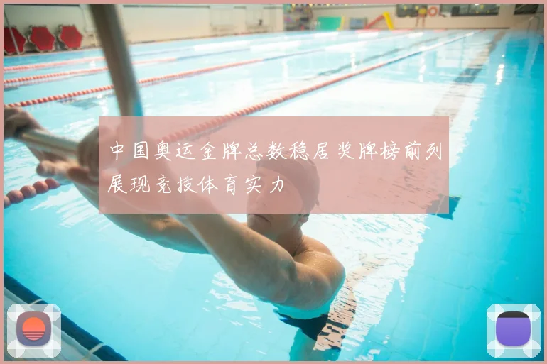中国奥运金牌总数稳居奖牌榜前列展现竞技体育实力