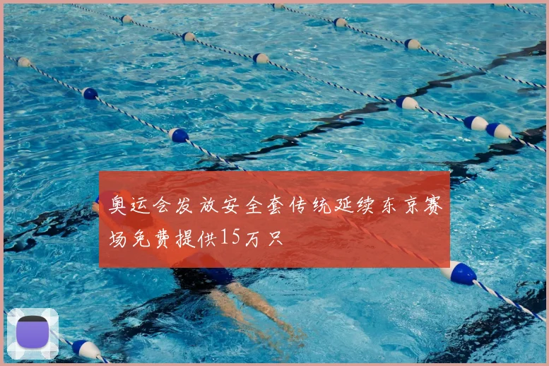 奥运会发放安全套传统延续东京赛场免费提供15万只