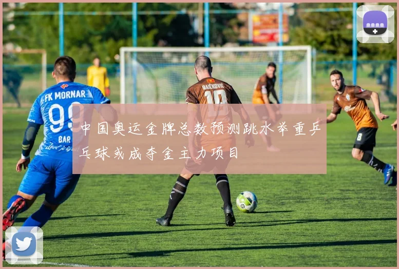 中国奥运金牌总数预测跳水举重乒乓球或成夺金主力项目