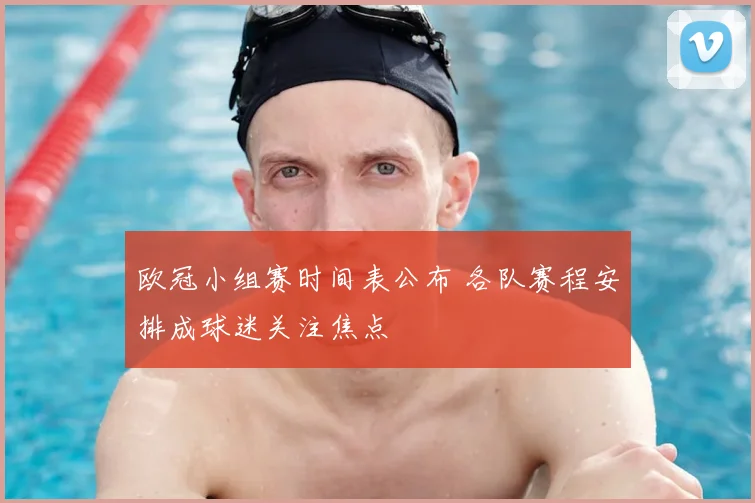 欧冠小组赛时间表公布 各队赛程安排成球迷关注焦点