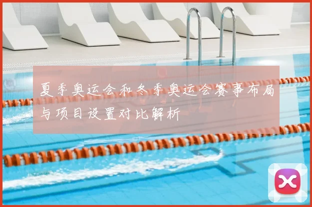 夏季奥运会和冬季奥运会赛事布局与项目设置对比解析