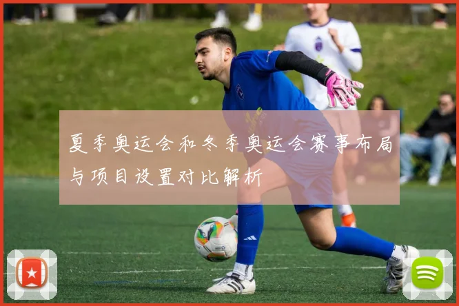 夏季奥运会和冬季奥运会赛事布局与项目设置对比解析