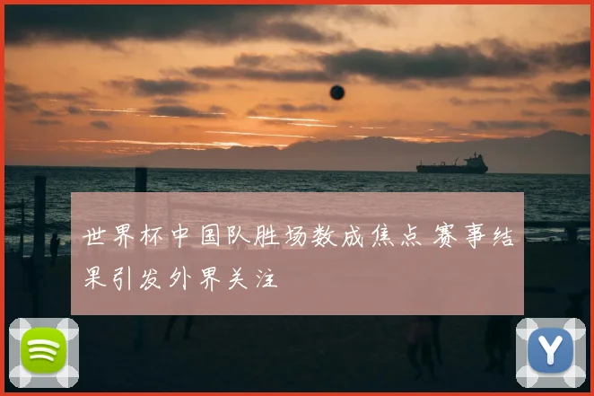 世界杯中国队胜场数成焦点 赛事结果引发外界关注