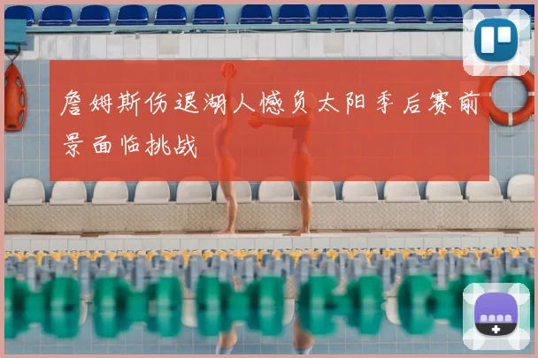 詹姆斯伤退湖人憾负太阳季后赛前景面临挑战