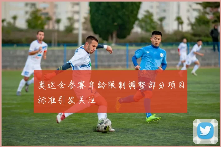 奥运会参赛年龄限制调整部分项目标准引发关注