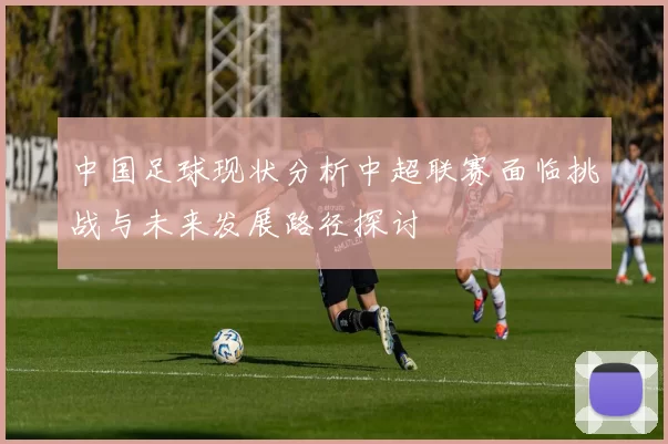 中国足球现状分析中超联赛面临挑战与未来发展路径探讨