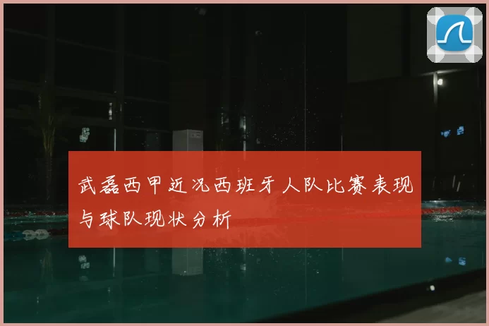 武磊西甲近况西班牙人队比赛表现与球队现状分析