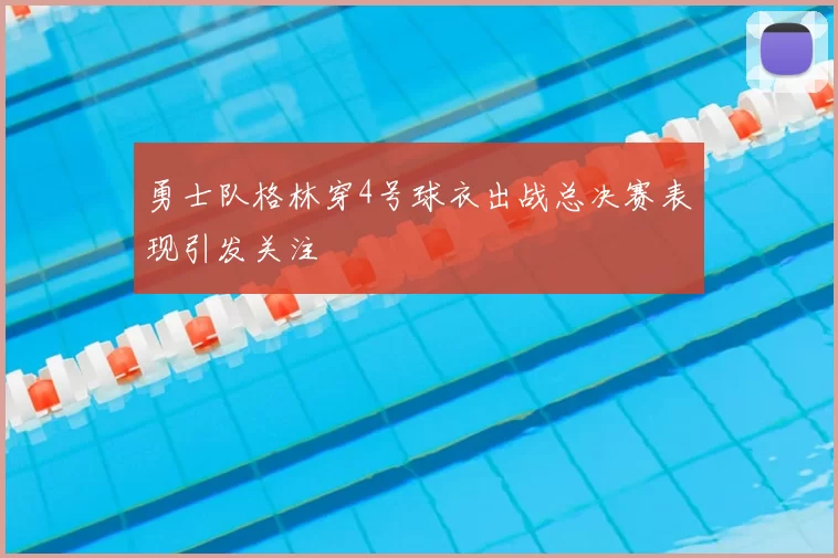 勇士队格林穿4号球衣出战总决赛表现引发关注