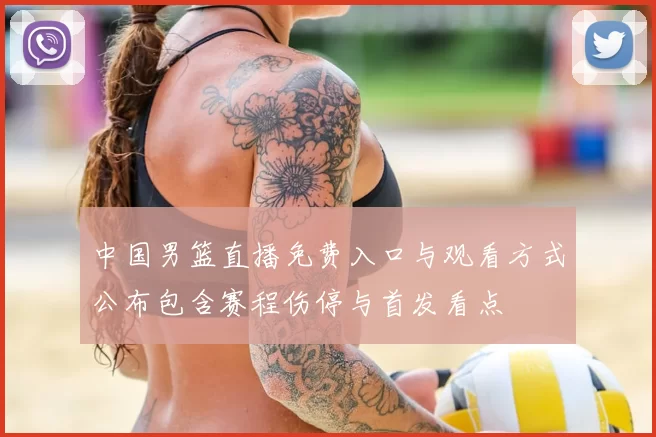 中国男篮直播免费入口与观看方式公布包含赛程伤停与首发看点
