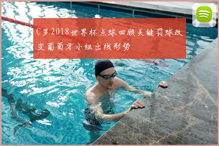 C罗2018世界杯点球回顾关键罚球改变葡萄牙小组出线形势