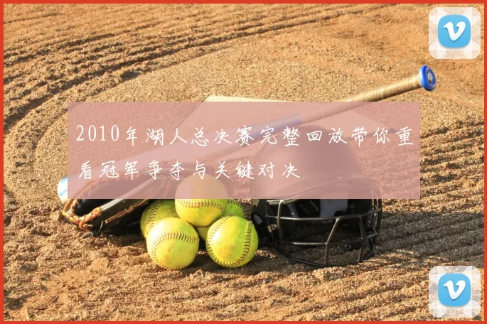 2010年湖人总决赛完整回放带你重看冠军争夺与关键对决