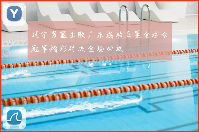 辽宁男篮击败广东成功卫冕全运会冠军精彩对决全场回放