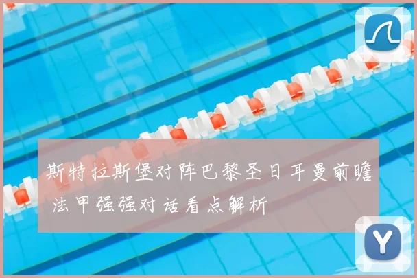 斯特拉斯堡对阵巴黎圣日耳曼前瞻 法甲强强对话看点解析