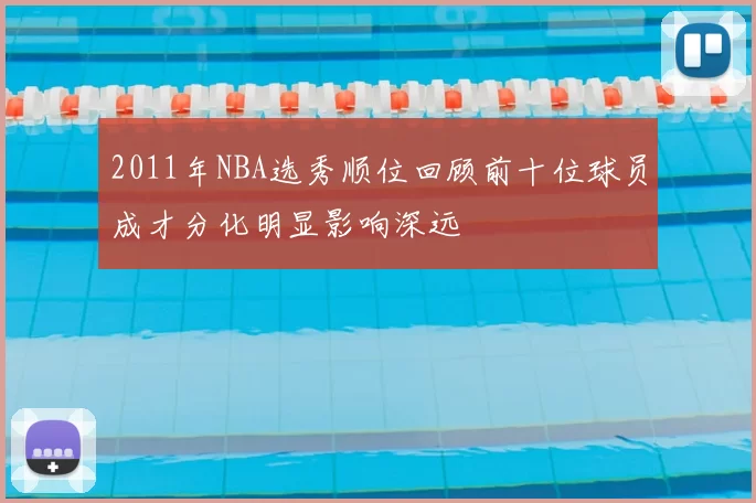 2011年NBA选秀顺位回顾前十位球员成才分化明显影响深远