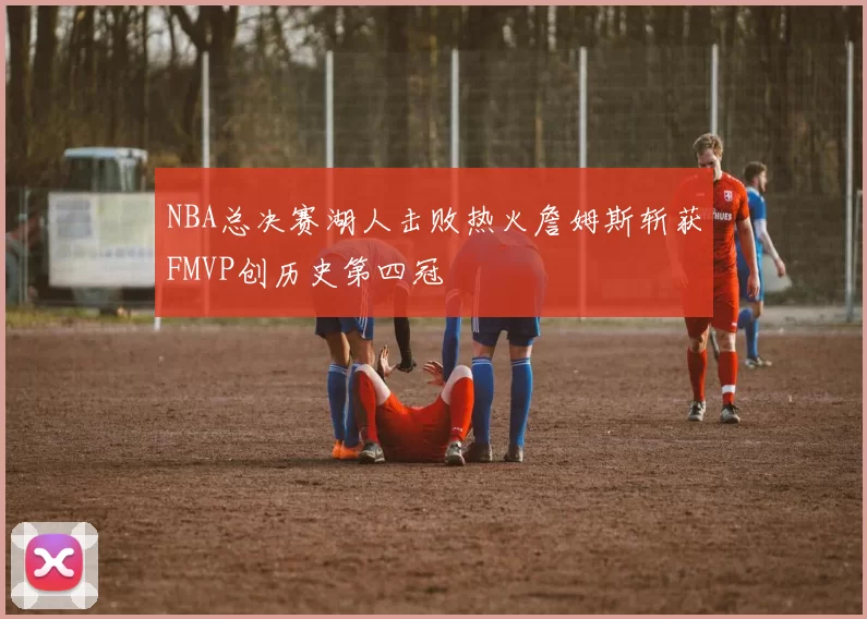 NBA总决赛湖人击败热火詹姆斯斩获FMVP创历史第四冠