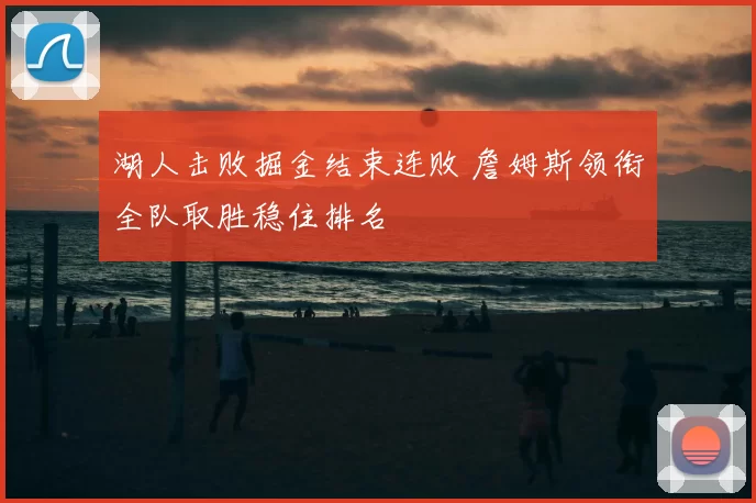 湖人击败掘金结束连败 詹姆斯领衔全队取胜稳住排名