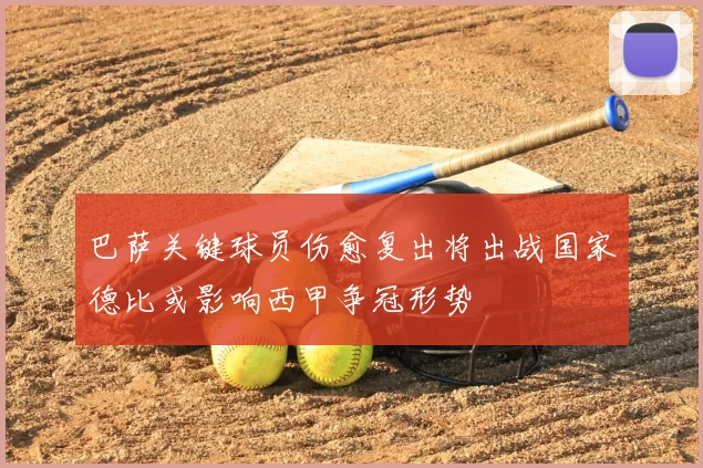 巴萨关键球员伤愈复出将出战国家德比或影响西甲争冠形势