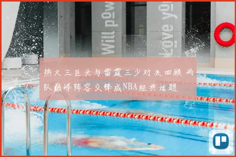 热火三巨头与雷霆三少对决回顾 两队巅峰阵容交锋成NBA经典话题