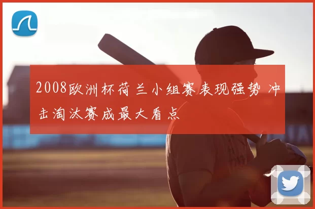 2008欧洲杯荷兰小组赛表现强势 冲击淘汰赛成最大看点