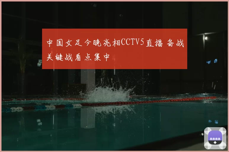 中国女足今晚亮相CCTV5直播 备战关键战看点集中