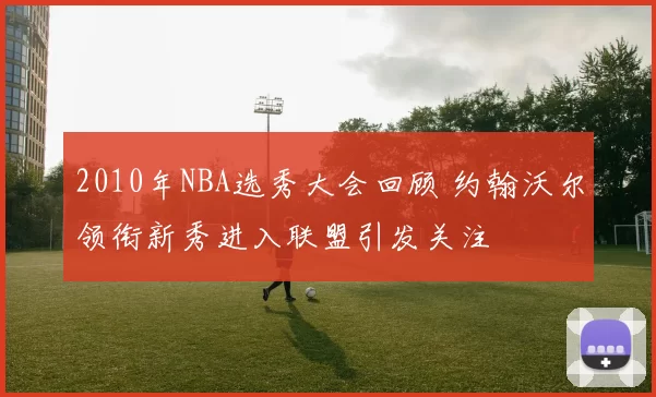 2010年NBA选秀大会回顾 约翰沃尔领衔新秀进入联盟引发关注