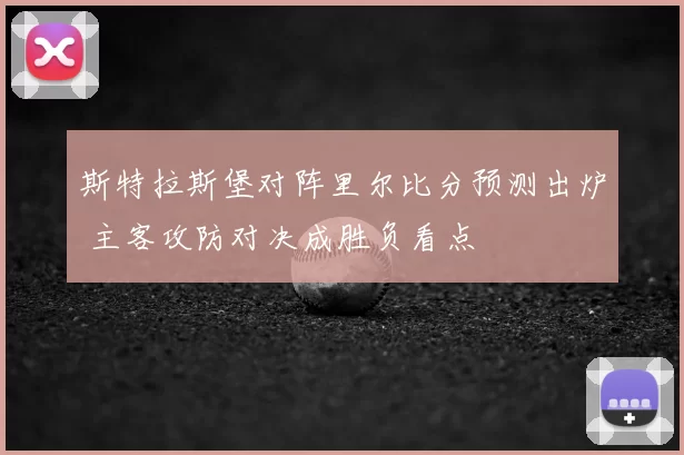 斯特拉斯堡对阵里尔比分预测出炉 主客攻防对决成胜负看点