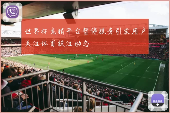 世界杯竞猜平台暂停服务引发用户关注体育投注动态