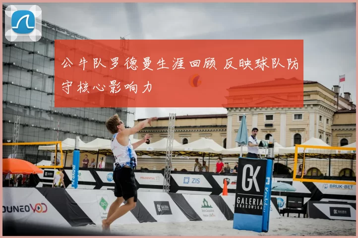 公牛队罗德曼生涯回顾 反映球队防守核心影响力