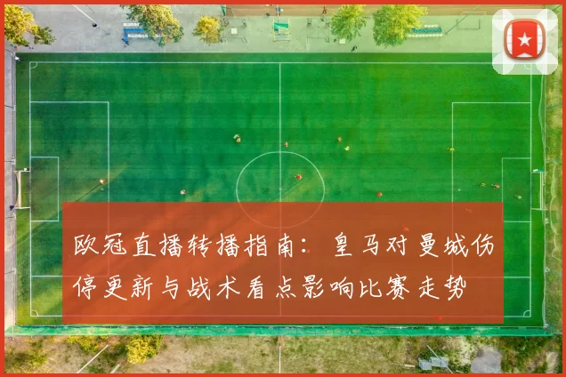 欧冠直播转播指南：皇马对曼城伤停更新与战术看点影响比赛走势