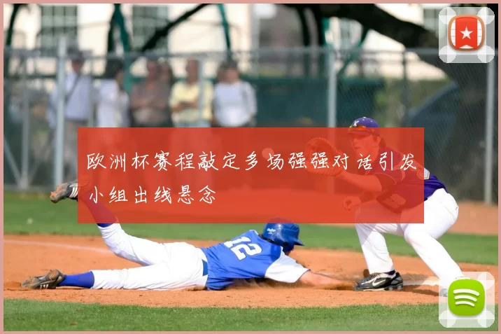 欧洲杯赛程敲定多场强强对话引发小组出线悬念