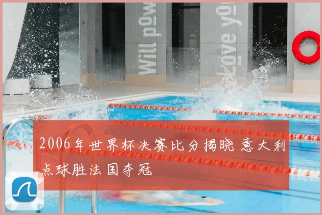 2006年世界杯决赛比分揭晓 意大利点球胜法国夺冠