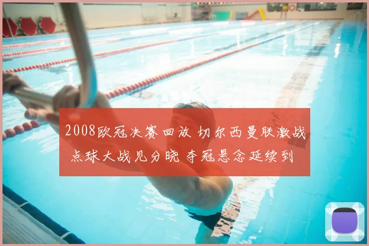 2008欧冠决赛回放 切尔西曼联激战 点球大战见分晓 夺冠悬念延续到