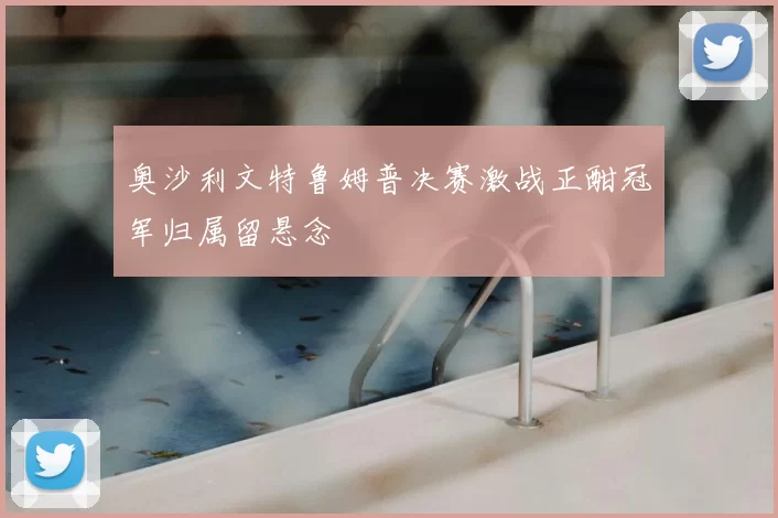 奥沙利文特鲁姆普决赛激战正酣冠军归属留悬念