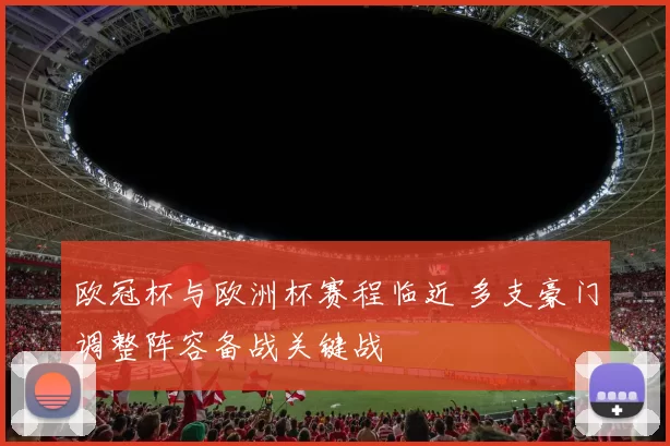 欧冠杯与欧洲杯赛程临近 多支豪门调整阵容备战关键战