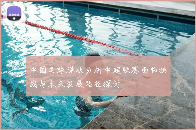 中国足球现状分析中超联赛面临挑战与未来发展路径探讨