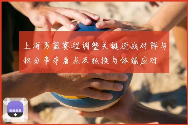 上海男篮赛程调整关键连战对阵与积分争夺看点及轮换与体能应对