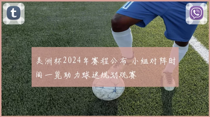 美洲杯2024年赛程公布 小组对阵时间一览助力球迷规划观赛