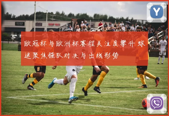 欧冠杯与欧洲杯赛程关注度攀升 球迷聚焦强队对决与出线形势