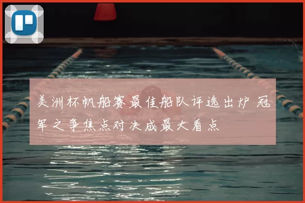 美洲杯帆船赛最佳船队评选出炉 冠军之争焦点对决成最大看点