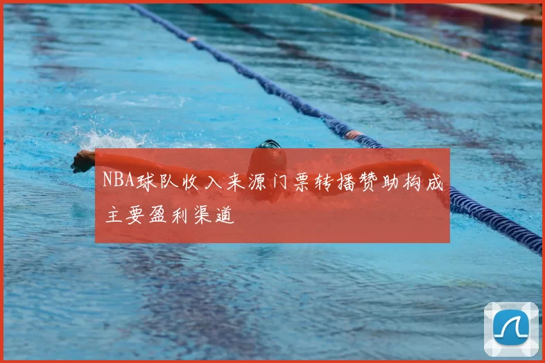 NBA球队收入来源门票转播赞助构成主要盈利渠道