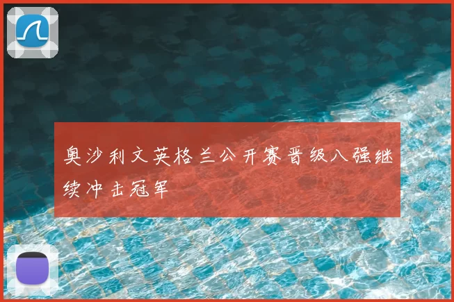 奥沙利文英格兰公开赛晋级八强继续冲击冠军